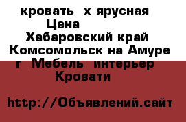 кровать 2х ярусная › Цена ­ 12 000 - Хабаровский край, Комсомольск-на-Амуре г. Мебель, интерьер » Кровати   